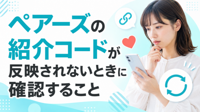 ペアーズの紹介コードが反映されないときに確認すること