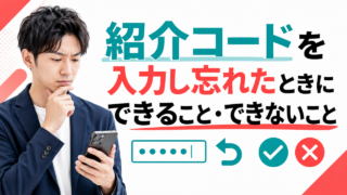 紹介コードを入力し忘れたときにできること・できないこと｜後から入力は可能か