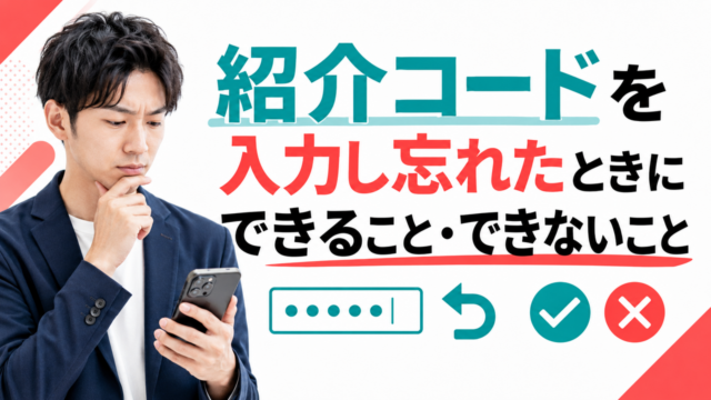 紹介コードを入力し忘れたときにできること・できないこと｜後から入力は可能か