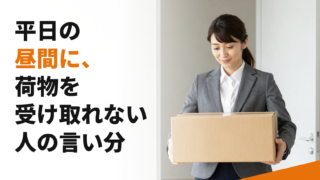 平日の昼間に、荷物を受け取れない人の言い分