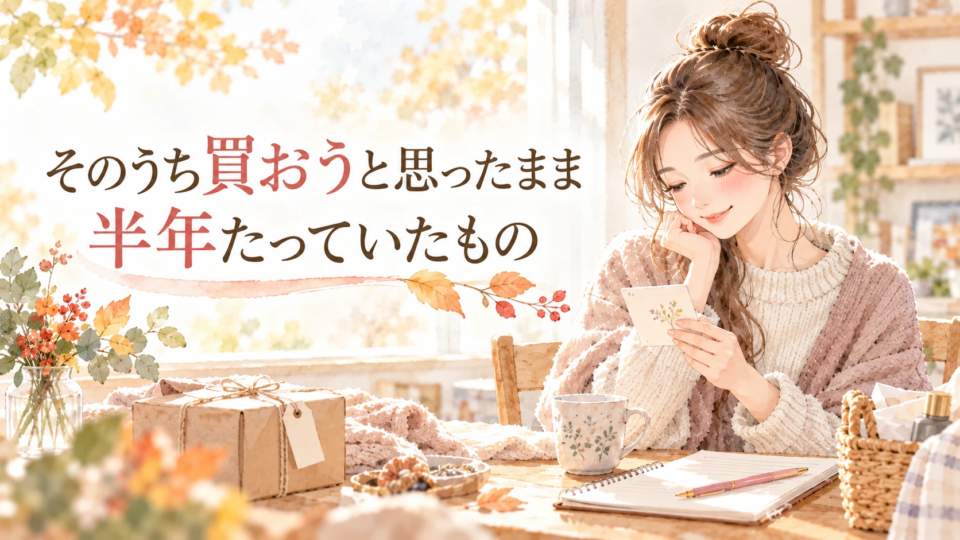 そのうち買おうと思ったまま半年たっていたもの